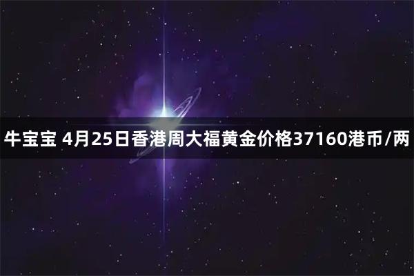牛宝宝 4月25日香港周大福黄金价格37160港币/两