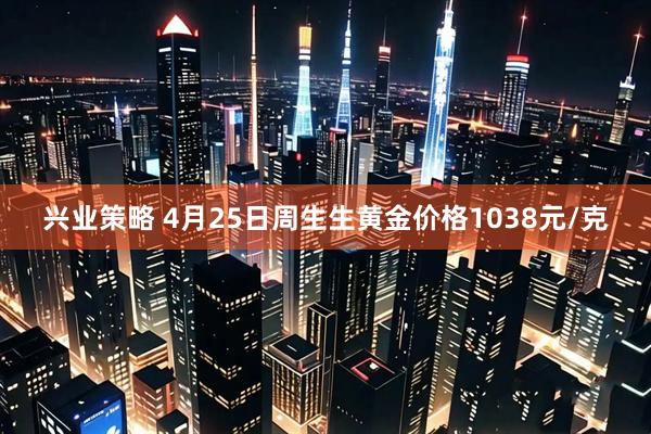 兴业策略 4月25日周生生黄金价格1038元/克