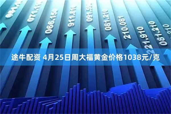途牛配资 4月25日周大福黄金价格1038元/克