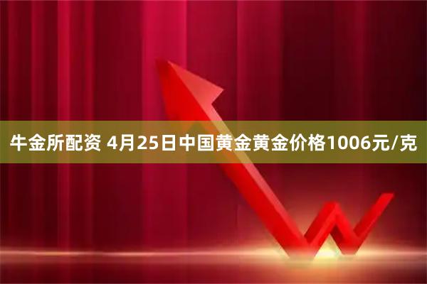 牛金所配资 4月25日中国黄金黄金价格1006元/克