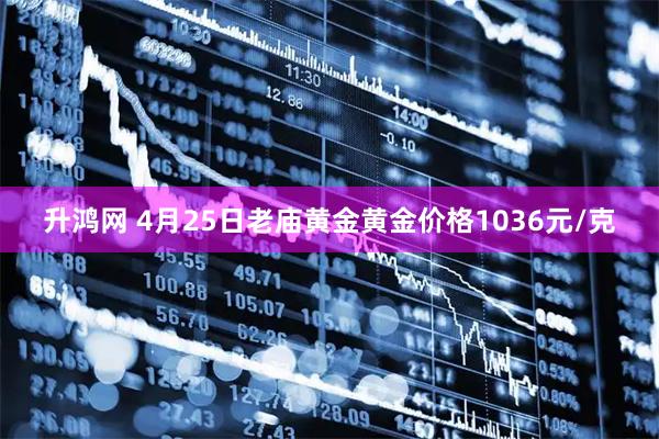 升鸿网 4月25日老庙黄金黄金价格1036元/克
