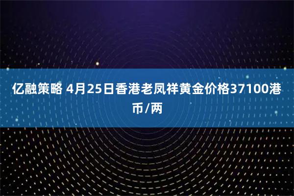 亿融策略 4月25日香港老凤祥黄金价格37100港币/两