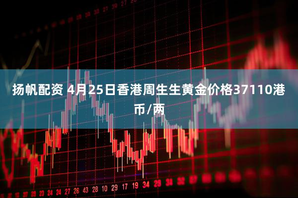 扬帆配资 4月25日香港周生生黄金价格37110港币/两