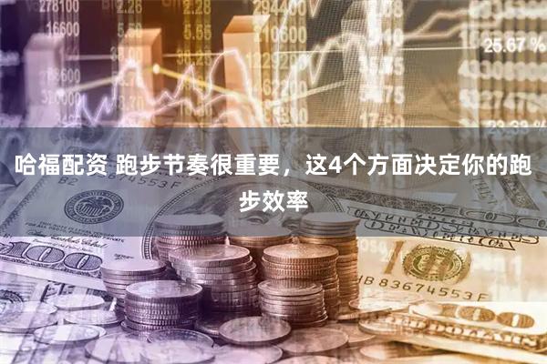 哈福配资 跑步节奏很重要，这4个方面决定你的跑步效率
