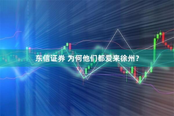 东信证券 为何他们都爱来徐州？