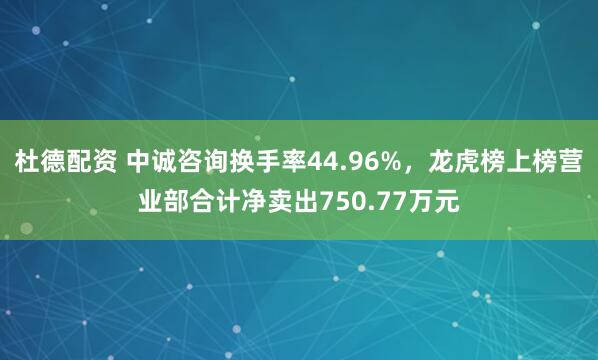 杜德配资 中诚咨询换手率44.96%，龙虎榜上榜营业部合计净卖出750.77万元