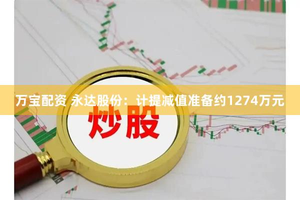 万宝配资 永达股份：计提减值准备约1274万元