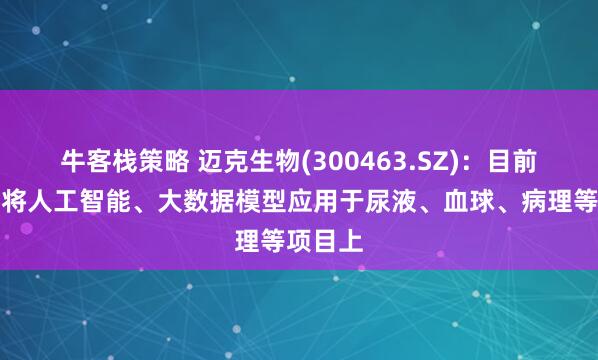 牛客栈策略 迈克生物(300463.SZ)：目前公司已将人工智能、大数据模型应用于尿液、血球、病理等项目上