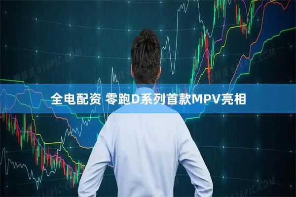 全电配资 零跑D系列首款MPV亮相