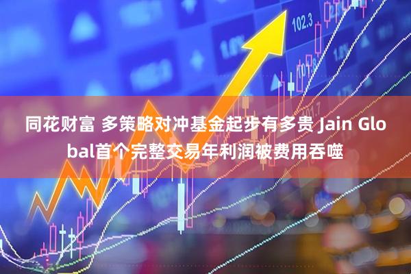 同花财富 多策略对冲基金起步有多贵 Jain Global首个完整交易年利润被费用吞噬